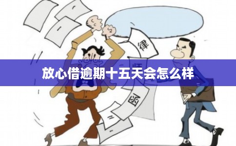 放心借逾期十五天会怎么样