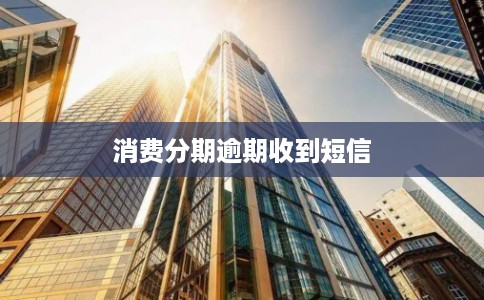 消费分期逾期收到短信