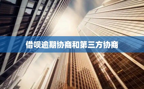 借呗逾期协商和第三方协商