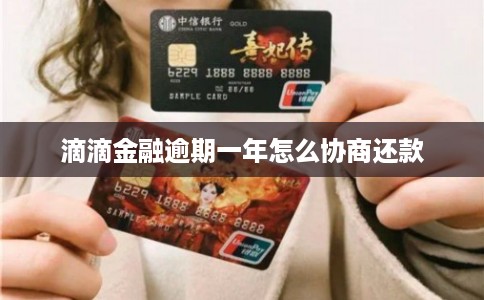 滴滴金融逾期一年怎么协商还款 滴滴金融逾期一年怎么协商还款