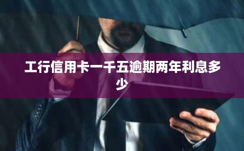 工行信用卡一千五逾期两年利息多少
