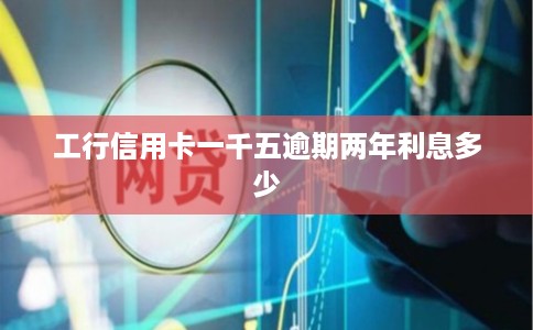 工行信用卡一千五逾期两年利息多少