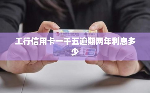 工行信用卡一千五逾期两年利息多少