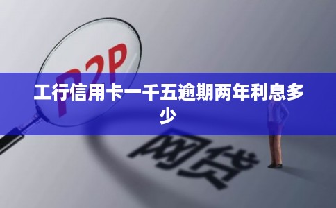 工行信用卡一千五逾期两年利息多少