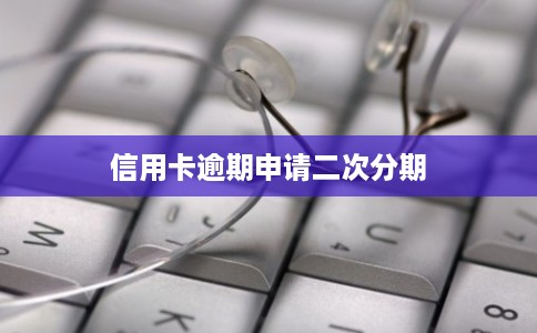 信用卡逾期申请二次分期