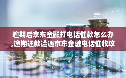 逾期后京东金融打电话催款怎么办,逾期还款遭遇京东金融电话催收攻略