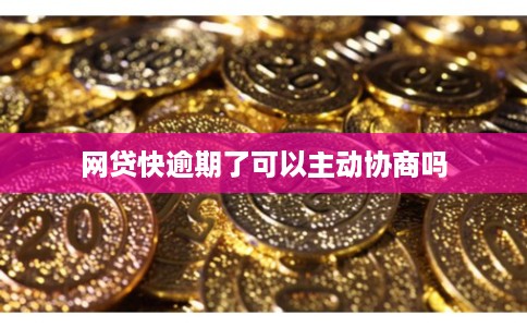 网贷快逾期了可以主动协商吗