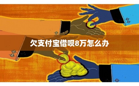 欠支付宝借呗8万怎么办
