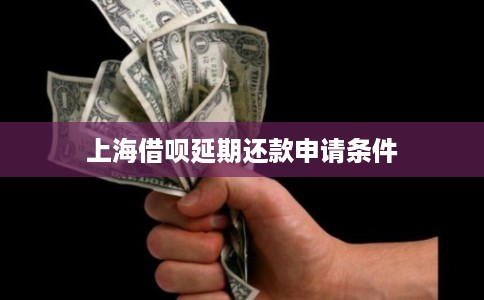 上海借呗延期还款申请条件