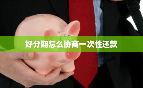 好分期怎么协商一次性还款