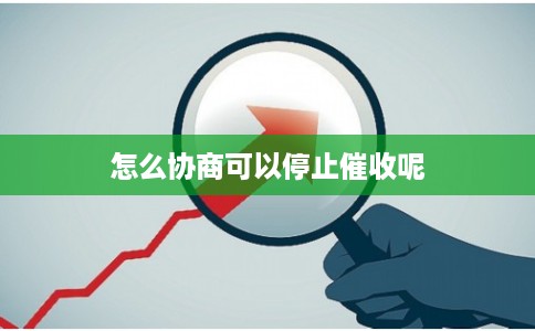 怎么协商可以停止催收呢