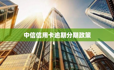 中信信用卡逾期分期政策