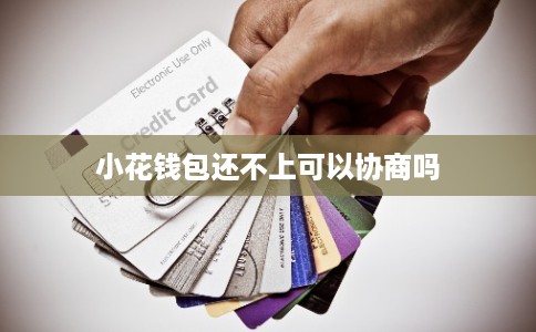 小花钱包还不上可以协商吗