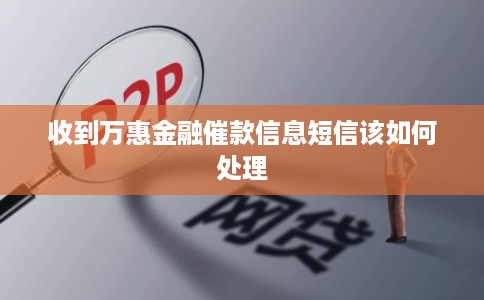 收到万惠金融催款信息短信该如何处理