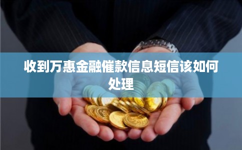 收到万惠金融催款信息短信该如何处理