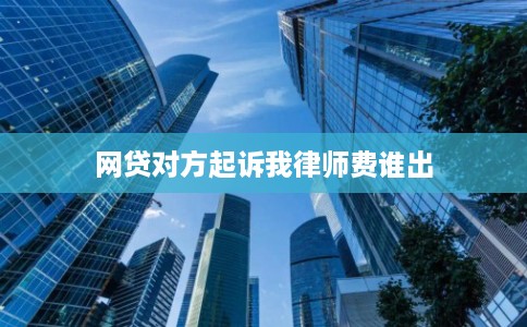 网贷对方起诉我律师费谁出