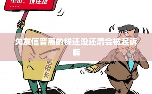欠友信普惠的钱还没还清会被起诉嘛