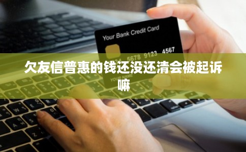 欠友信普惠的钱还没还清会被起诉嘛