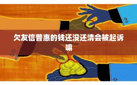 欠友信普惠的钱还没还清会被起诉嘛