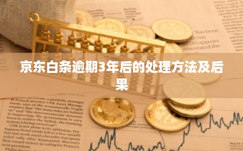 京东白条逾期3年后的处理方法及后果