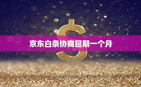京东白条协商延期一个月 京东白条协商延期一个月