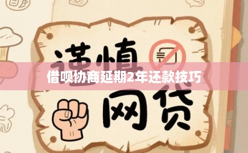 借呗协商延期2年还款技巧