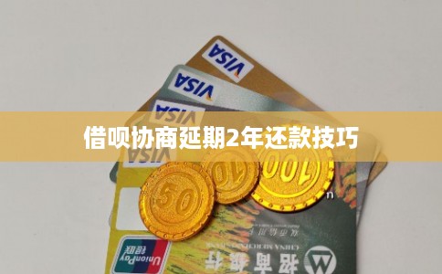 借呗协商延期2年还款技巧
