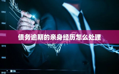 债务逾期的亲身经历怎么处理