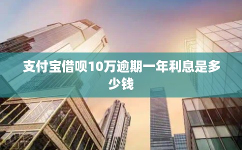 支付宝借呗10万逾期一年利息是多少钱
