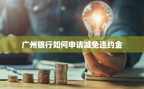 广州银行如何申请减免违约金
