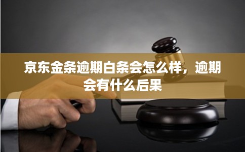 京东金条逾期白条会怎么样，逾期会有什么后果