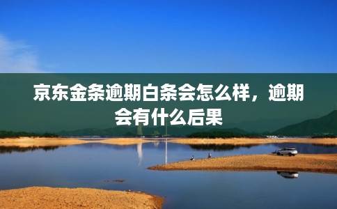 京东金条逾期白条会怎么样，逾期会有什么后果