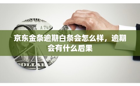 京东金条逾期白条会怎么样，逾期会有什么后果
