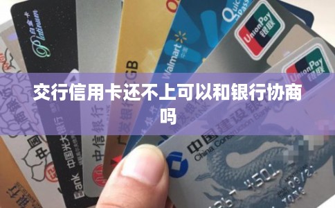 交行信用卡还不上可以和银行协商吗