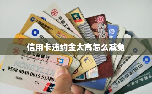 信用卡违约金太高怎么减免