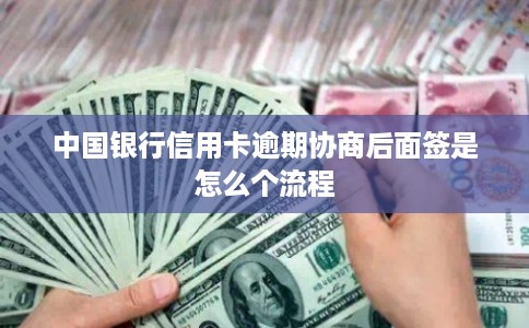 中国银行信用卡逾期协商后面签是怎么个流程