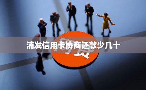 浦发信用卡协商还款少几十