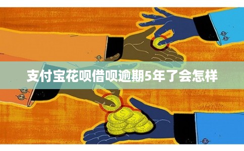 支付宝花呗借呗逾期5年了会怎样