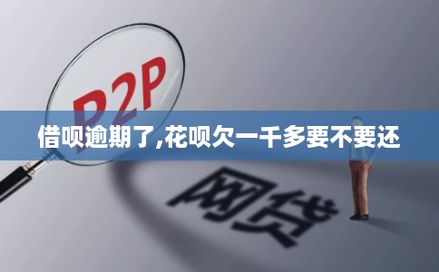 借呗逾期了,花呗欠一千多要不要还