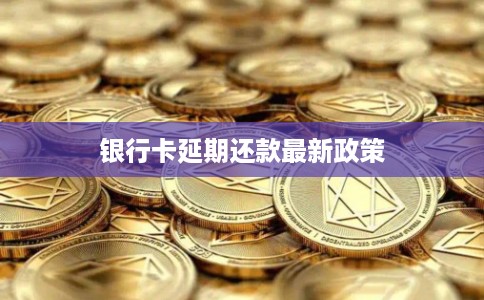 银行卡延期还款最新政策