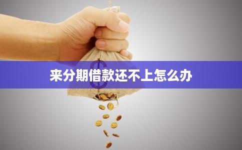 来分期借款还不上怎么办