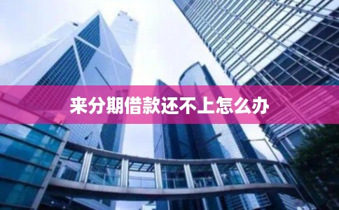 来分期借款还不上怎么办