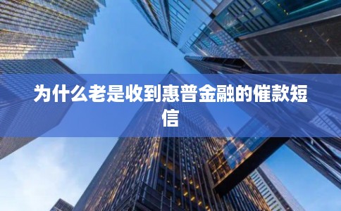为什么老是收到惠普金融的催款短信 为什么老是收到惠普金融的催款短信