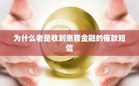 为什么老是收到惠普金融的催款短信 为什么老是收到惠普金融的催款短信