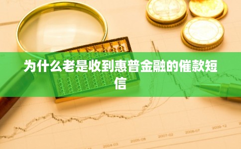为什么老是收到惠普金融的催款短信 为什么老是收到惠普金融的催款短信