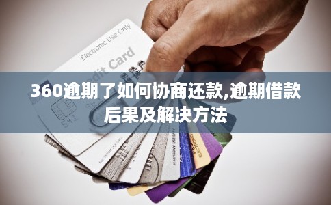 360逾期了如何协商还款,逾期借款后果及解决方法