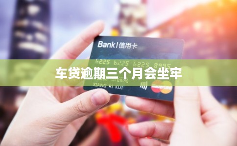 车贷逾期三个月会坐牢