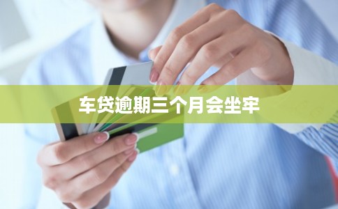 车贷逾期三个月会坐牢