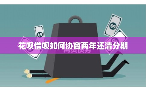 花呗借呗如何协商两年还清分期