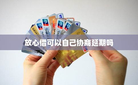 放心借可以自己协商延期吗